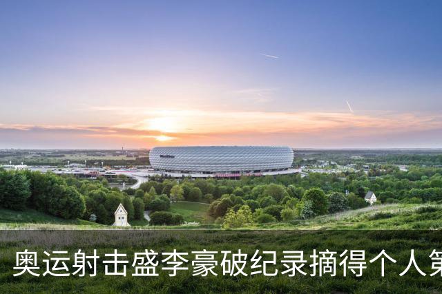 奥运射击盛李豪破纪录摘得个人第2金 致敬许海峰