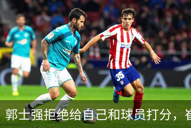 郭士强拒绝给自己和球员打分，崔永熙直面输球问题，胡金秋发声戳心